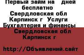 Первый займ на 7 дней бесплатно! - Свердловская обл., Карпинск г. Услуги » Бухгалтерия и финансы   . Свердловская обл.,Карпинск г.